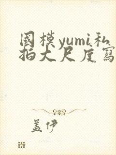 国模yumi私拍大尺度写真