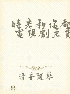 时光和你都很甜 电视剧免费