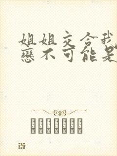 姐姐交合我的初恋不可能是亲姐