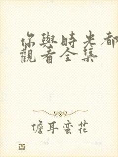 你与时光都很甜观看全集
