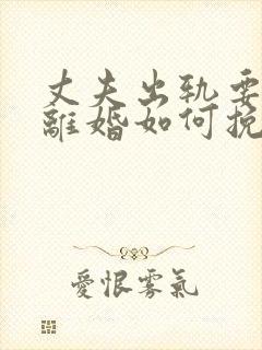 丈夫出轨要跟我离婚如何挽留