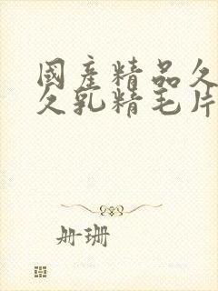 国产精品久久久久乳精毛片毛斤