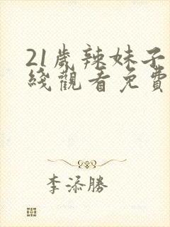 21岁辣妹子在线观看免费高清电视剧