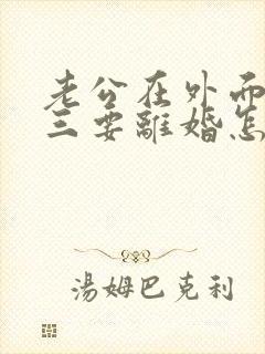 老公在外面有小三要离婚怎样挽回