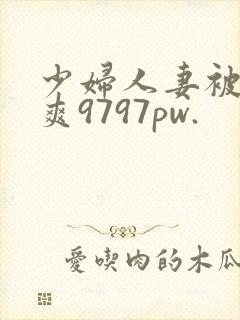 少妇人妻被粗大爽9797pw.