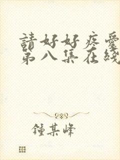 请好好疼爱哪里第八集在线观看
