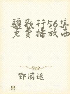 骊歌行56集全免费播放西瓜影院