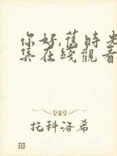 你好,旧时光全集在线观看