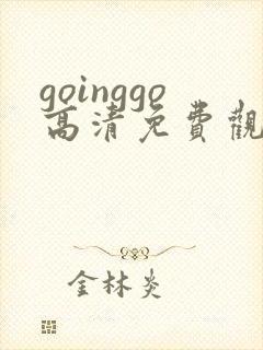 goinggo高清免费观看2023更新