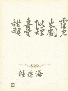 甜妻似火霍爷他超爱短剧免费观看全集
