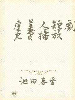 虞美人短剧全集免费播放