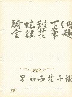 骑蛇难下(双)金银花笔趣阁