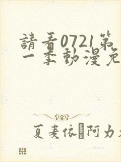 请看0721第一季动漫免费观看全集封面