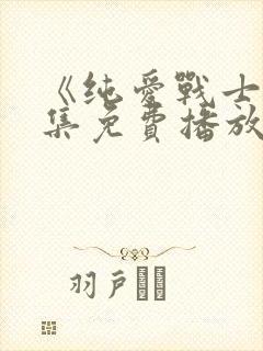 《纯爱战士》全集免费播放在线观看