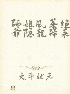 师姐风华绝代少爷隐龙归来