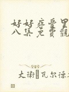 好好疼爱里面第八集免费观看在