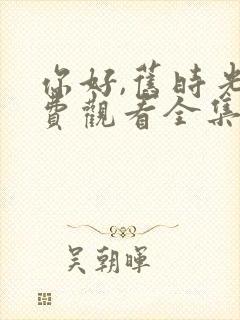 你好,旧时光免费观看全集完整版