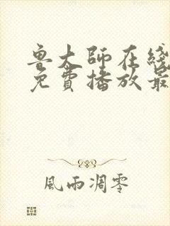 鲁大师在线观看免费播放最新一期