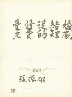 爱情从结婚开始免费的短剧在线观看完整版