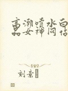 高潮喷水白浆精品女神网站封面