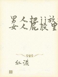 男人把jj放进女人屁股里的视频