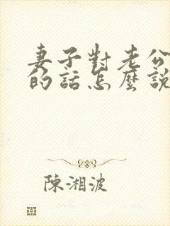 妻子对老公感谢的话怎么说