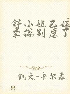 舒小姐已嫁人请季总别虐了13集
