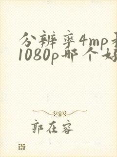 分辨率4mp和1080p哪个好封面