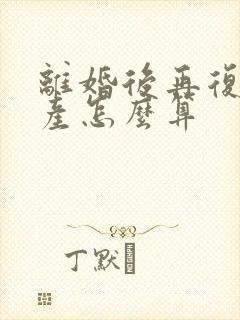 离婚后再复婚财产怎么算