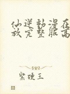 仙逆动漫在线播放完整版高清122集