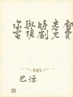 你与时光都很甜电视剧免费观看