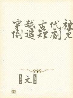 穿越古代被女帝倒追短剧免费播放