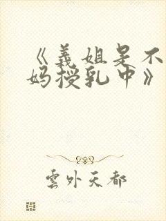 《义姐是不良妈妈授乳中》动漫版免