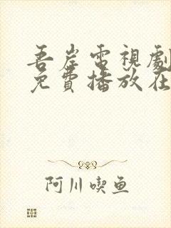 吾岸电视剧全集免费播放在线观看