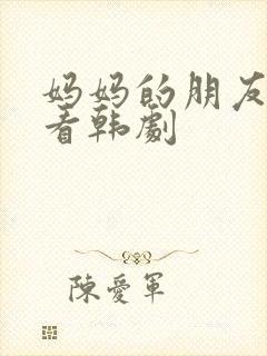 妈妈的朋友在线看韩剧