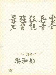 最强狂兵电视剧免费观看全集