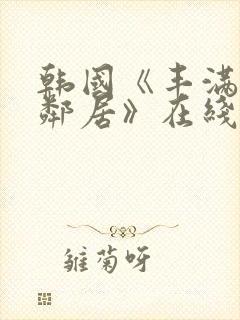 韩国《丰满的女邻居》在线观看