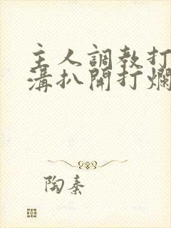 主人调教打屁股沟扒开打烂的小说封面