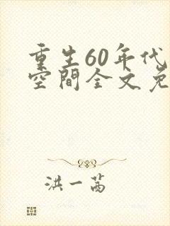 重生60年代有空间全文免费阅读