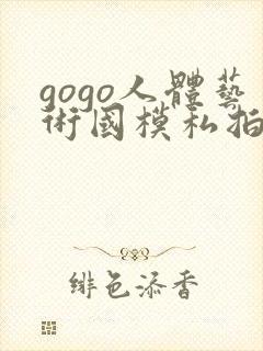 gogo人体艺术国模私拍