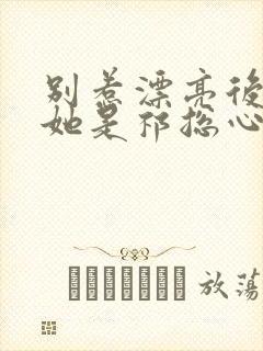 别惹漂亮后妈,她是祁总心尖宠短剧全集免费