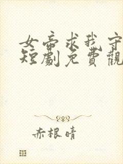 女帝求我守边关短剧免费观看