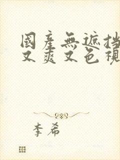 国产无遮挡又黄又爽又色视频免费