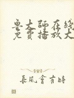 鲁大师在线观看免费播放大全电视剧