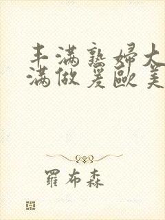 丰满熟妇大乳丰满做爰欧美午夜