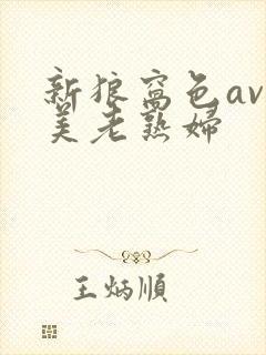 新狼窝色av欧美老熟妇