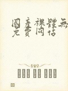 国产裸体无遮挡免费网站