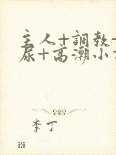 主人+调教+憋尿+高潮小说