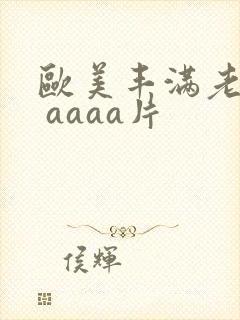 欧美丰满老熟妇 aaaa片