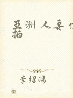 亚洲 人妻 偷拍